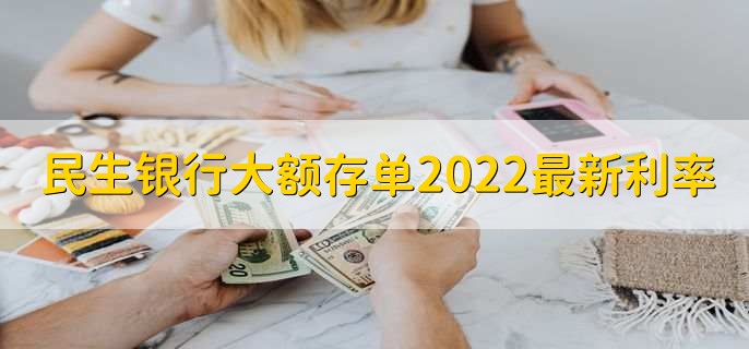 民生银行大额存单2022最新利率
