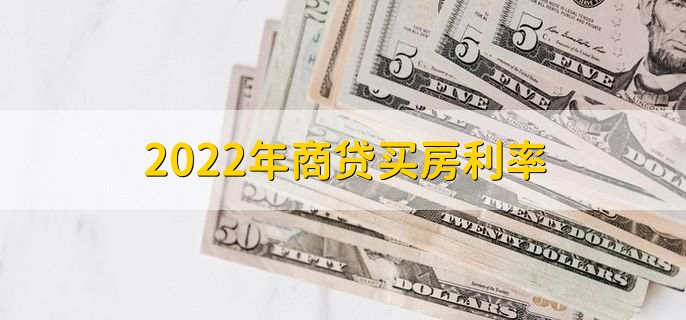 2022年商贷买房利率，有以下两种利率详情