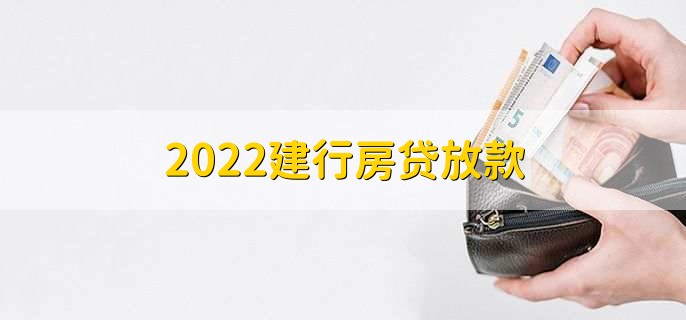 2022建行房贷放款，时间通常是15至30天