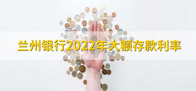 蘭州銀行2022年大額存款利率