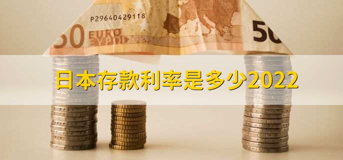 日本存款利率是多少2022，定期存款利率一览