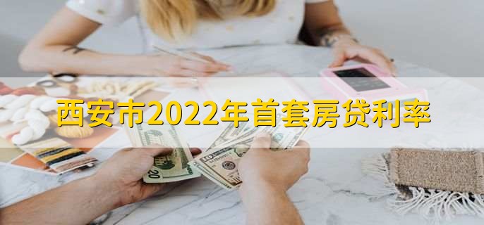 西安市2022年首套房贷利率，利率在5.75%到5.87%之间