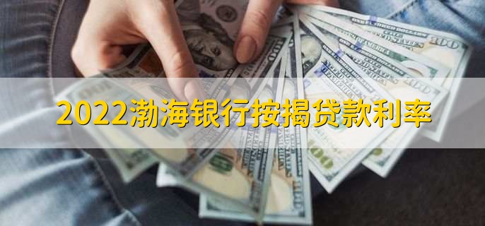 2022渤海银行按揭贷款利率，各类贷款利率一览