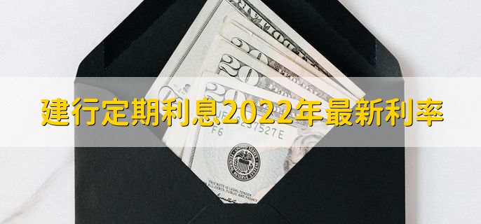 建行定期利息2022年最新利率，有以下三种