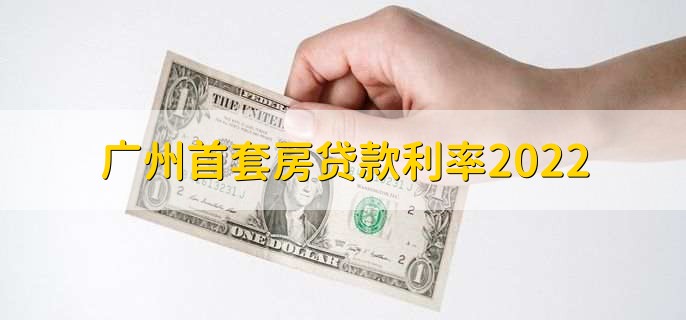 广州首套房贷款利率2022