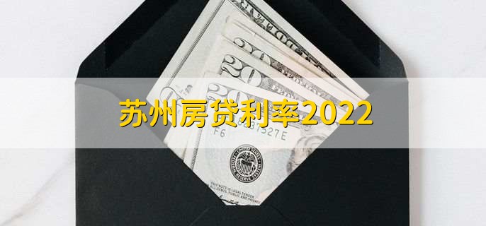 苏州房贷利率2022，首套房利率降至最低4.6%
