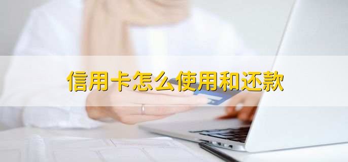 信用卡怎么使用和还款，有两种使用方法