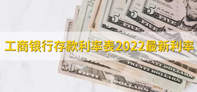 工商银行存款利率表2022最新利率，各存款利率一览