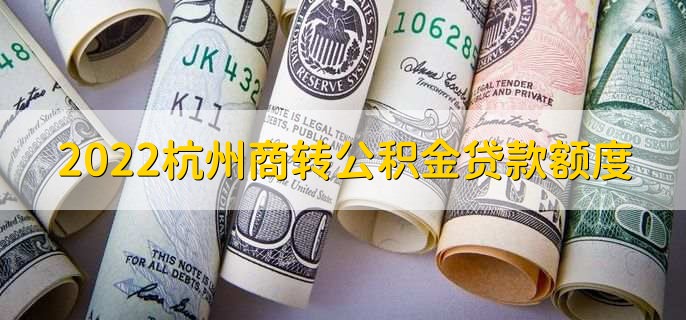 2022杭州商转公积金贷款额度
