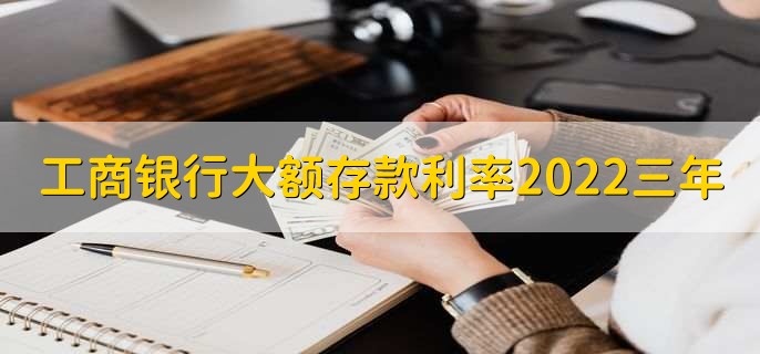 工商银行大额存款利率2022三年，利率为3.85%