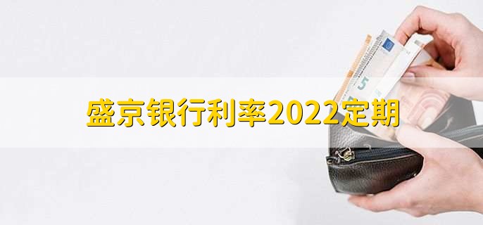 盛京银行利率2022定期，定期存款是理财产品吗