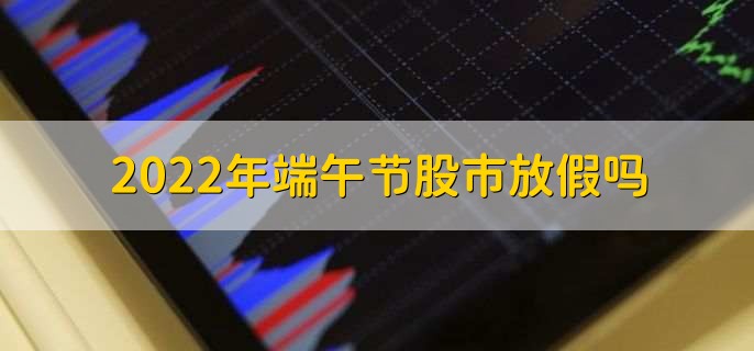 2022年端午节股市放假吗，放假