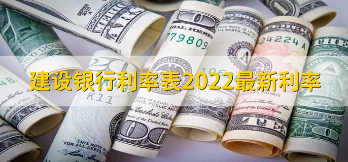 建设银行利率表2022最新利率，存贷款利率一览