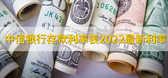 中信银行存款利率表2022最新利率，各类存款利率一览