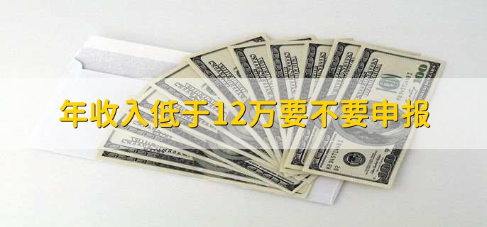 年收入低于12万要不要申报