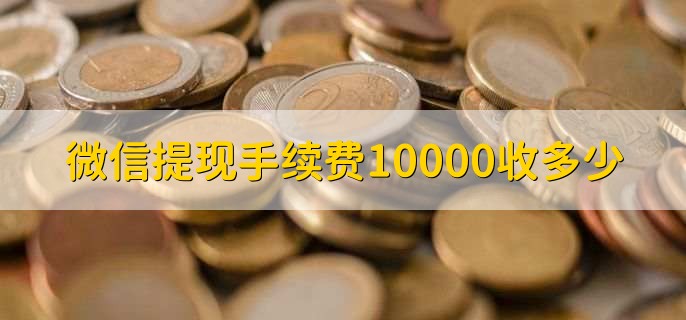 微信提现手续费10000收多少，分以下两种情况