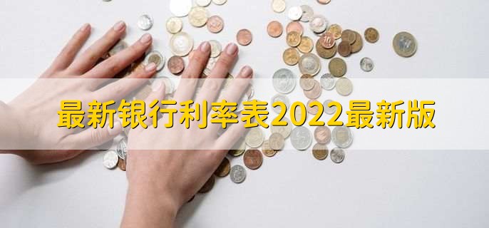 最新银行利率表2022最新版，最新银行利率一览表