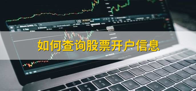 如何查询股票开户信息，有以下四种方法