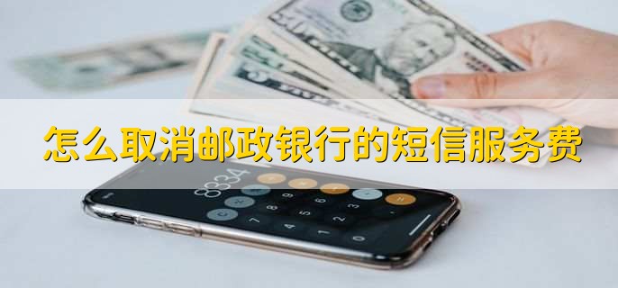 怎么取消邮政银行的短信服务费，分为以下六步