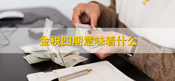 金税四期意味着什么，金税四期的含义