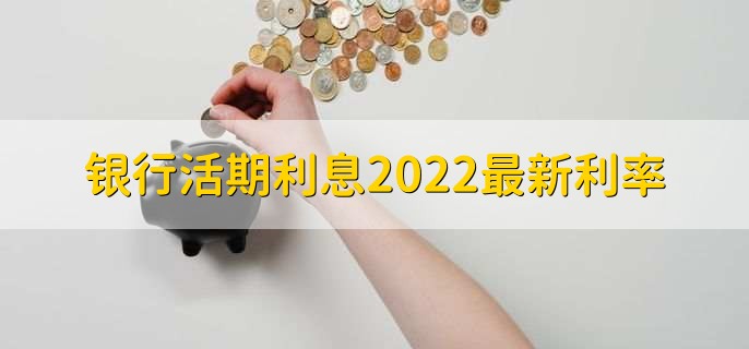 银行活期利息2022最新利率，活期存款基准利率是0.35%