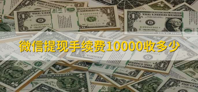 微信提现手续费10000收多少，分以下两种情况