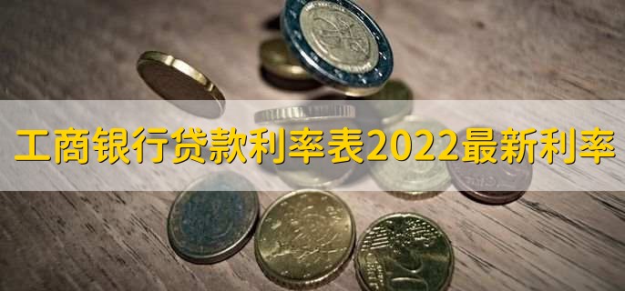 工商银行贷款利率表2022最新利率