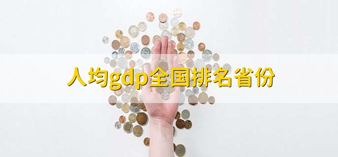 人均gdp全国排名省份，全国省份人均gdp排名一览