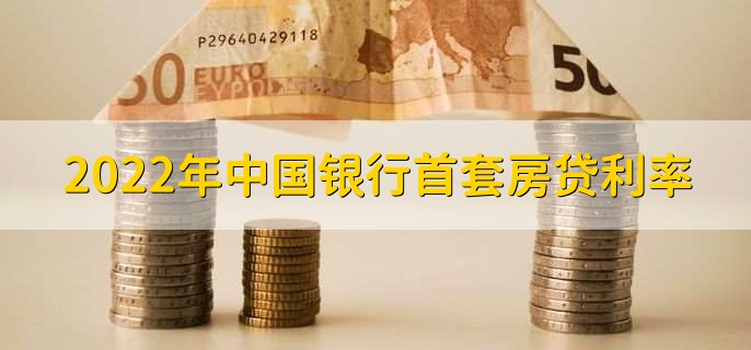 2022年中国银行首套房贷利率，有以下三点利率详情