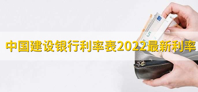 中国建设银行利率表2022最新利率