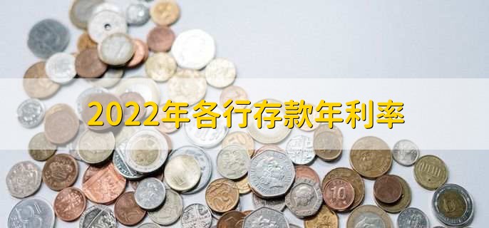 2022年各行存款年利率，各银行存款利率一览