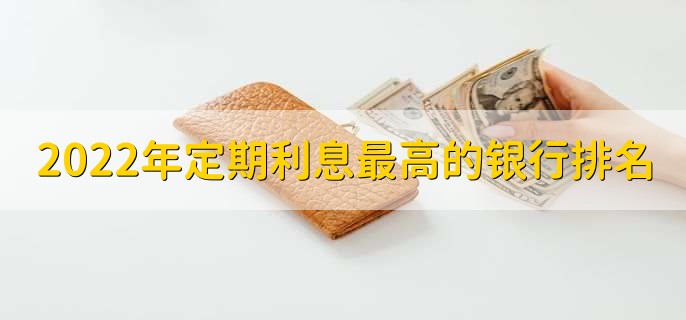 2022年定期利息最高的银行排名，分以下三点