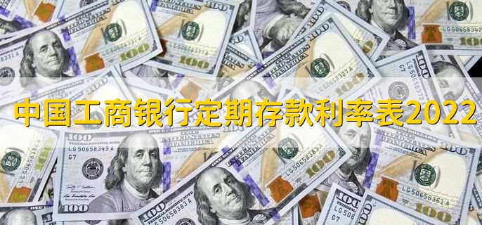 中国工商银行定期存款利率表2022，存定期的技巧