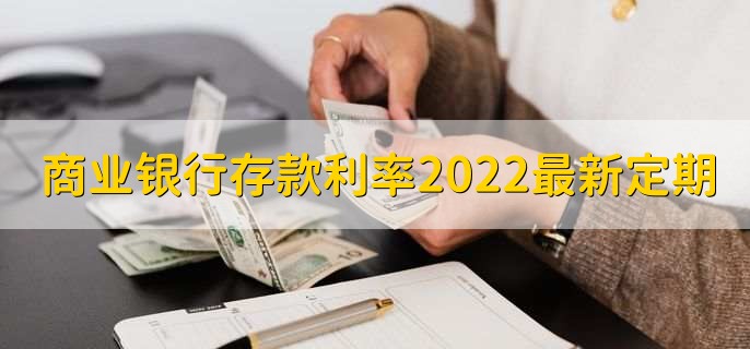 商业银行存款利率2022最新定期，按照基准利率来调节