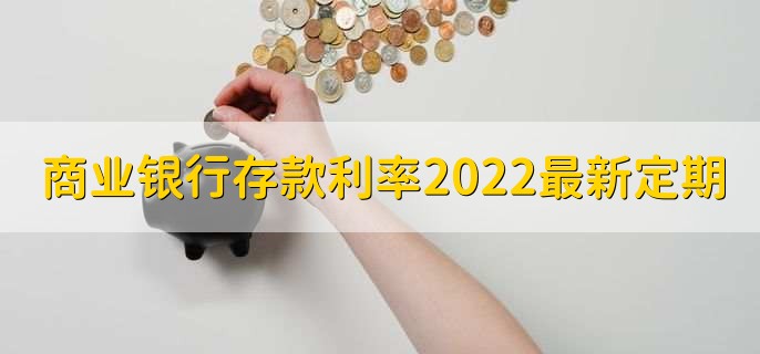 商业银行存款利率2022最新定期，按照基准利率来调节