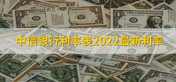 中信银行利率表2022最新利率，分以下两大类利率详情