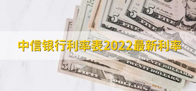 中信银行利率表2022最新利率，分以下两大类利率详情
