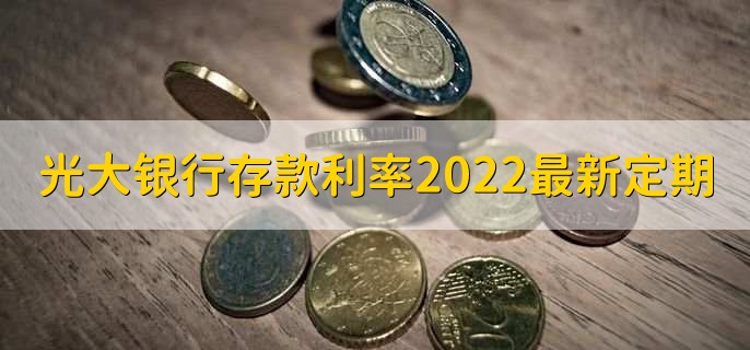 光大银行存款利率2022最新定期，有以下三种