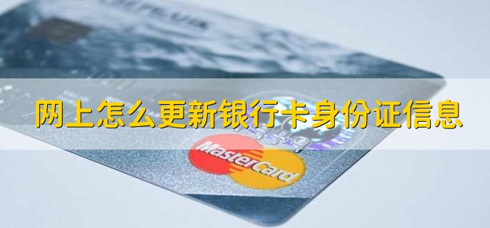网上怎么更新银行卡身份证信息，有以下两种方法