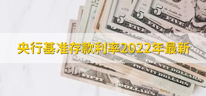 央行基准存款利率2022年最新，有以下六种利率