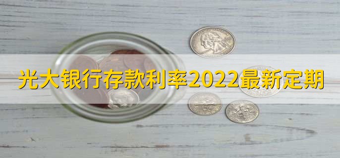 光大银行存款利率2022最新定期，有以下三种