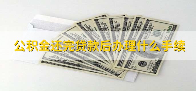 公积金还完贷款后办理什么手续，公积金还完房贷多久可再贷