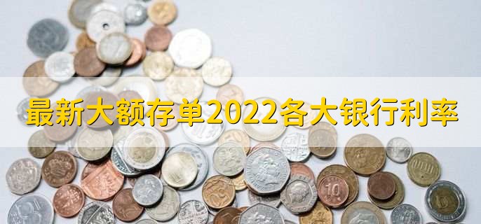 最新大额存单2022各大银行利率，各行大额存单的利率介绍