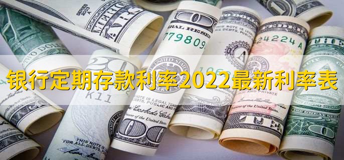 银行定期存款利率2022最新利率表，各行存款利率一览表