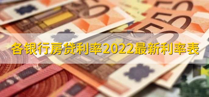 各银行住房贷款利率2022最新利率表，各银行房贷利率一览