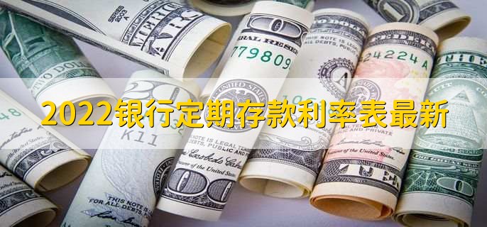 2022银行定期存款利率表最新，各行定期存款利率一览