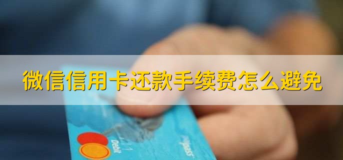 微信信用卡还款手续费怎么避免，有以下两种方法