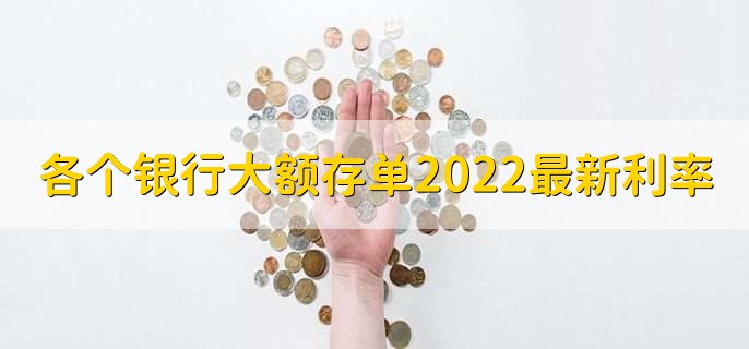 各个银行大额存单2022最新利率