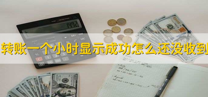 转账一个小时显示成功怎么还没收到，有以下三种原因