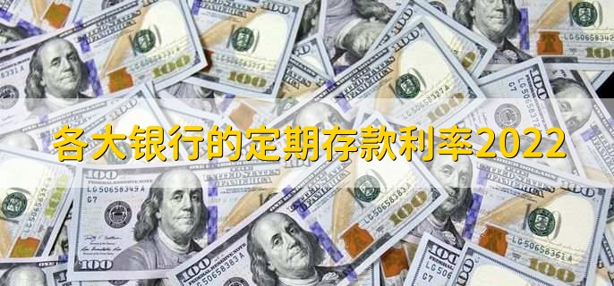 各大银行的定期存款利率2022，定期存款利率一览